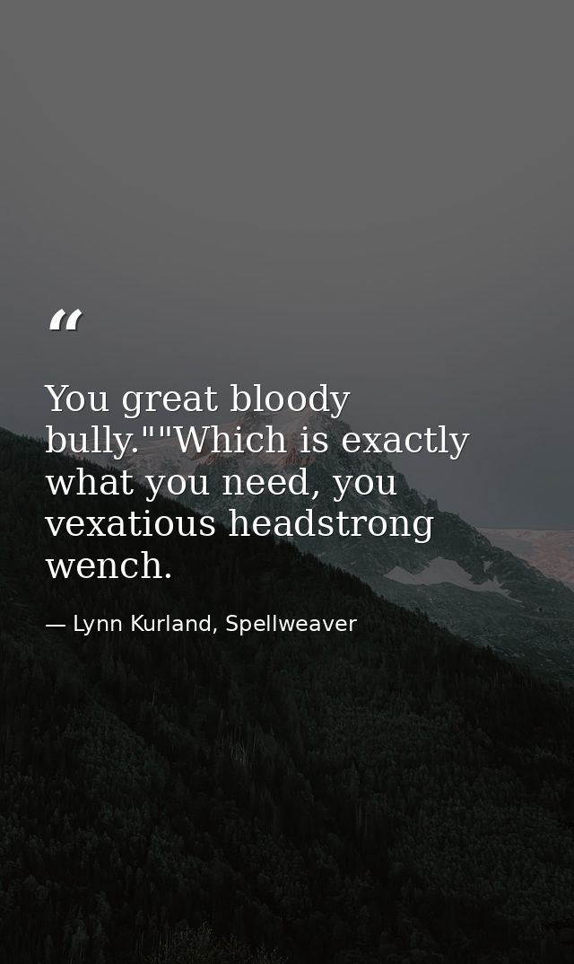You great bloody bully.""Which is exactly what you need, you vexatious headstrong wench. — Lynn Kurland, Spellweaver