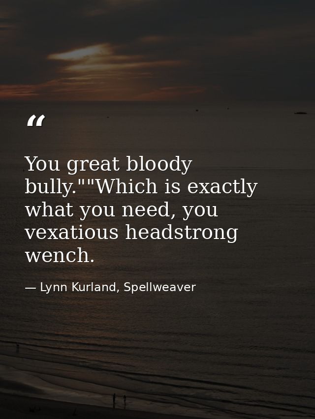 You great bloody bully.""Which is exactly what you need, you vexatious headstrong wench. — Lynn Kurland, Spellweaver