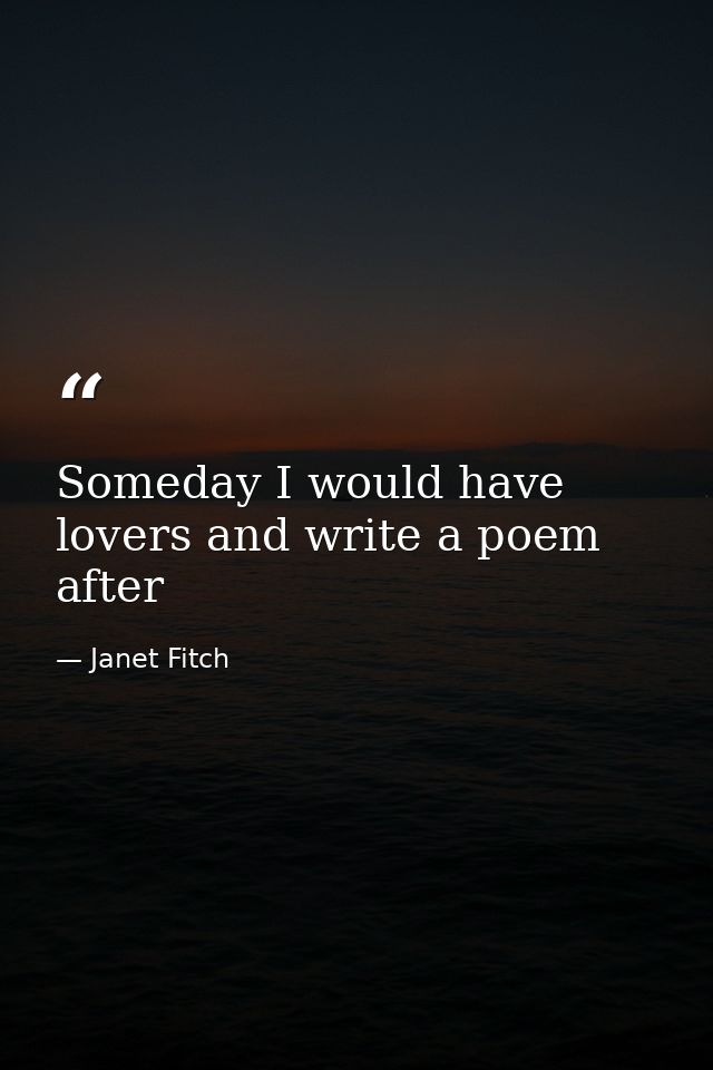 Someday I would have lovers and write a poem after — Janet Fitch