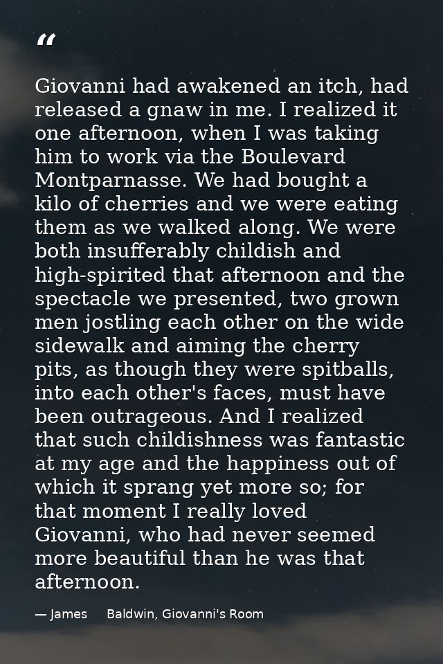 Giovanni had awakened an itch, had released a gnaw in me. I realized it one afternoon, when I was taking him to work via — James     Baldwin, Giovanni's Room