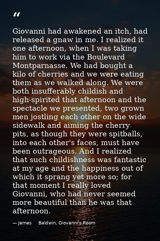 Giovanni had awakened an itch, had released a gnaw in me. I realized it one afternoon, when I was taking him to work via — James     Baldwin, Giovanni's Room
