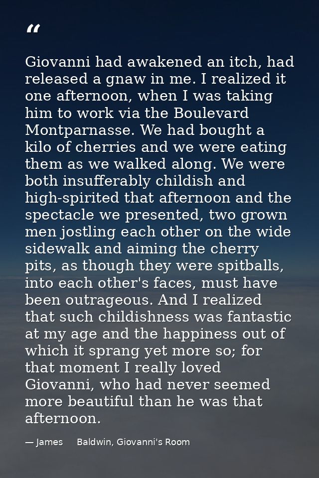 Giovanni had awakened an itch, had released a gnaw in me. I realized it one afternoon, when I was taking him to work via — James     Baldwin, Giovanni's Room