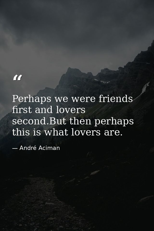 Perhaps we were friends first and lovers second.But then perhaps this is what lovers are. — André Aciman
