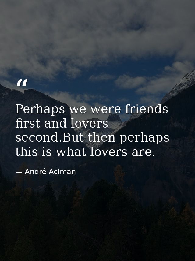 Perhaps we were friends first and lovers second.But then perhaps this is what lovers are. — André Aciman