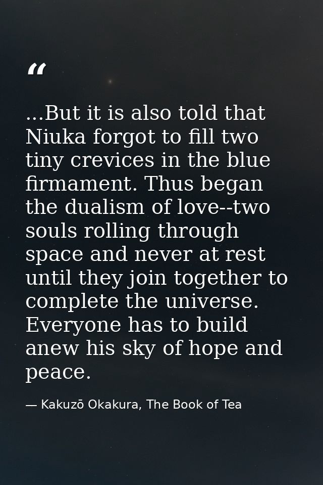 ...But it is also told that Niuka forgot to fill two tiny crevices in the blue firmament. Thus began the dualism of love — Kakuzō Okakura, The Book of Tea