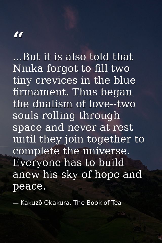 ...But it is also told that Niuka forgot to fill two tiny crevices in the blue firmament. Thus began the dualism of love — Kakuzō Okakura, The Book of Tea