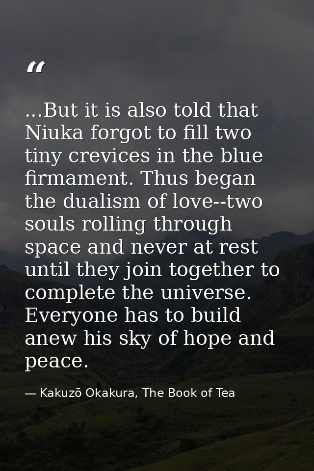 ...But it is also told that Niuka forgot to fill two tiny crevices in the blue firmament. Thus began the dualism of love — Kakuzō Okakura, The Book of Tea