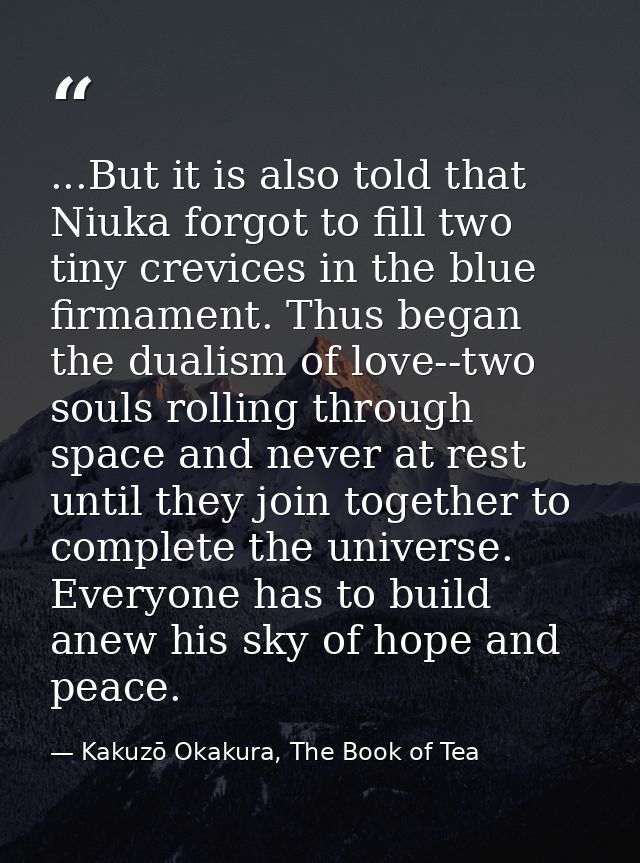 ...But it is also told that Niuka forgot to fill two tiny crevices in the blue firmament. Thus began the dualism of love — Kakuzō Okakura, The Book of Tea