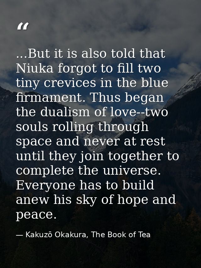 ...But it is also told that Niuka forgot to fill two tiny crevices in the blue firmament. Thus began the dualism of love — Kakuzō Okakura, The Book of Tea