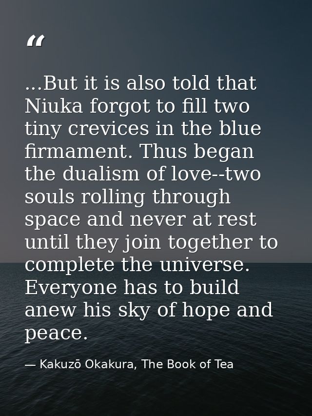 ...But it is also told that Niuka forgot to fill two tiny crevices in the blue firmament. Thus began the dualism of love — Kakuzō Okakura, The Book of Tea