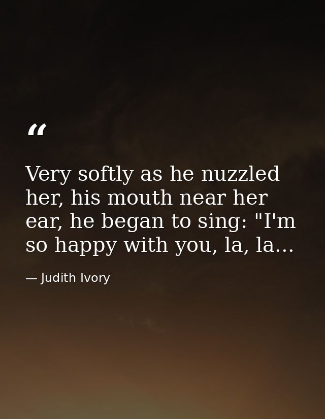 Very softly as he nuzzled her, his mouth near her ear, he began to sing: "I'm so happy with you, la, la... — Judith Ivory