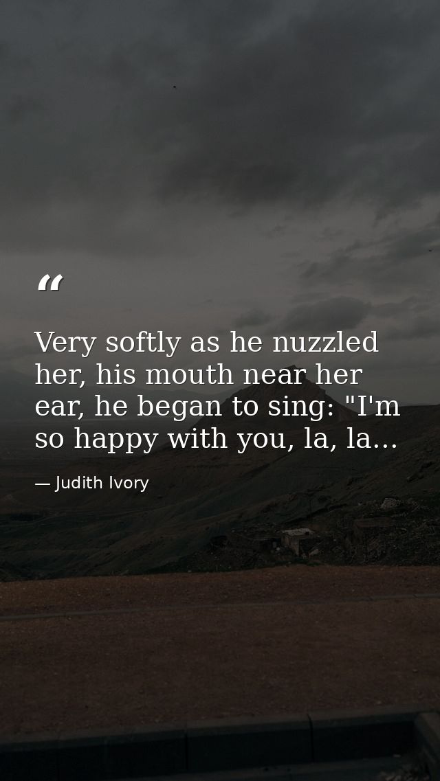Very softly as he nuzzled her, his mouth near her ear, he began to sing: "I'm so happy with you, la, la... — Judith Ivory