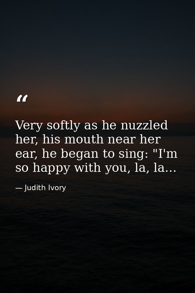 Very softly as he nuzzled her, his mouth near her ear, he began to sing: "I'm so happy with you, la, la... — Judith Ivory