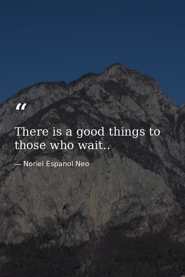 There is a good things to those who wait.. — Noriel Espanol Neo