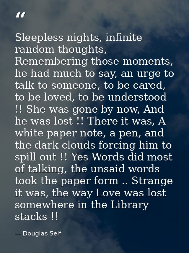 Sleepless nights, infinite random thoughts, Remembering those moments, he had much to say, an urge to talk to someone, t — Douglas Self