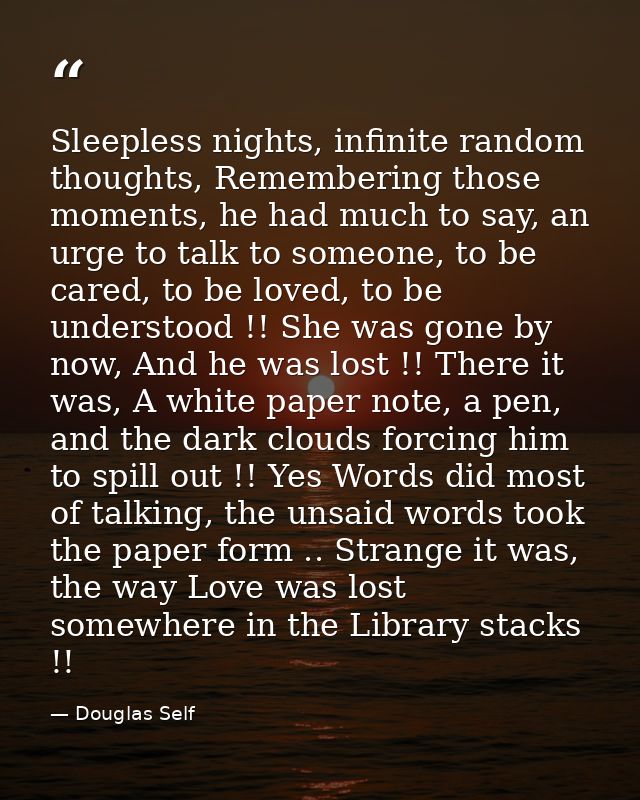Sleepless nights, infinite random thoughts, Remembering those moments, he had much to say, an urge to talk to someone, t — Douglas Self