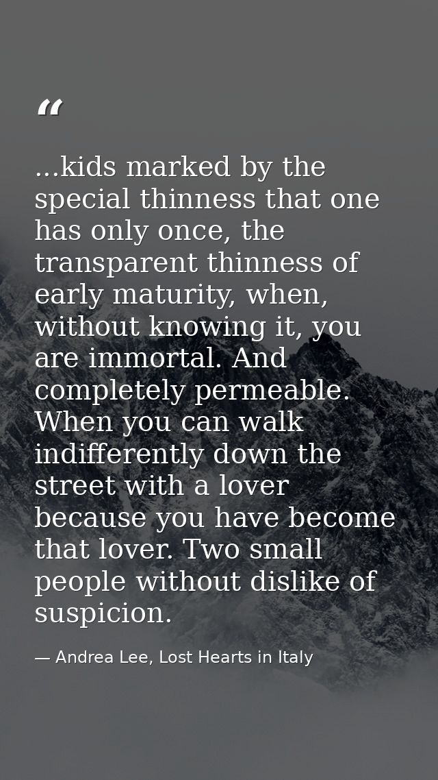 ...kids marked by the special thinness that one has only once, the transparent thinness of early maturity, when, without — Andrea Lee, Lost Hearts in Italy