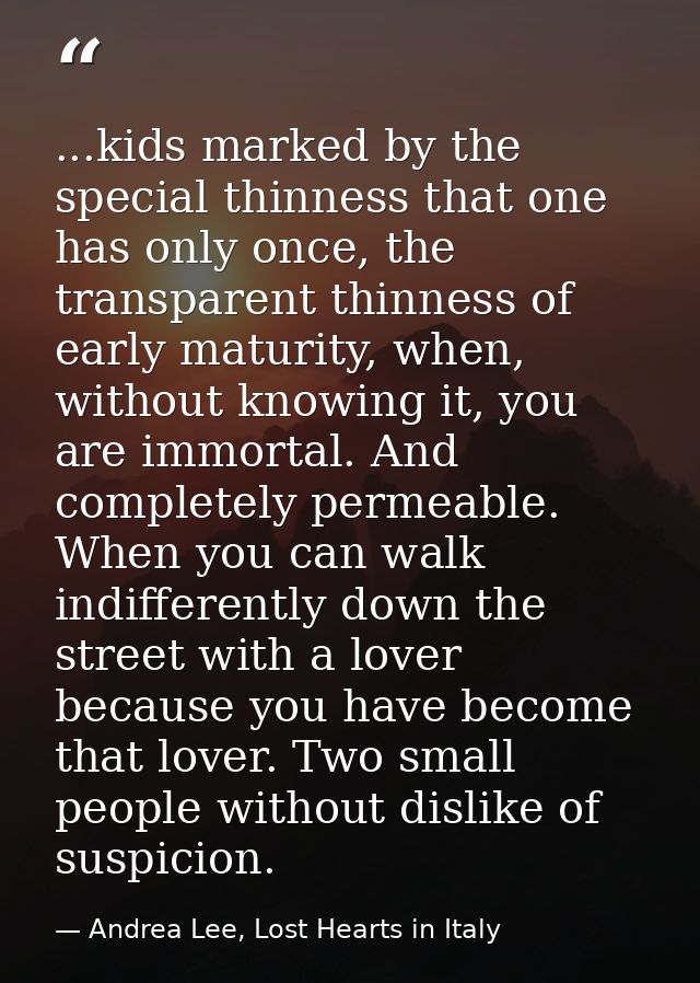 ...kids marked by the special thinness that one has only once, the transparent thinness of early maturity, when, without — Andrea Lee, Lost Hearts in Italy