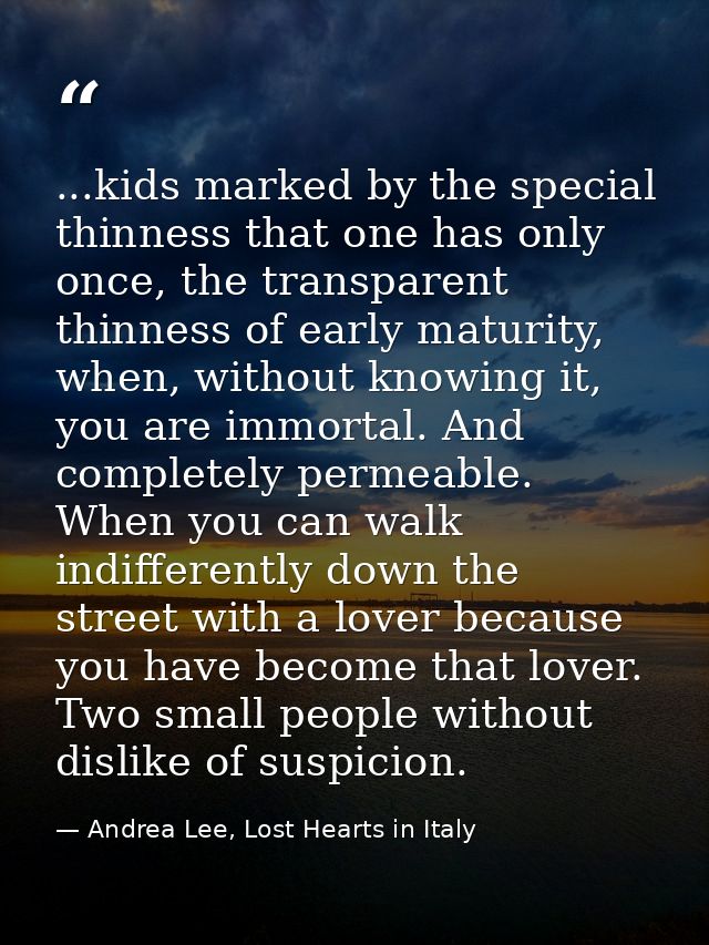 ...kids marked by the special thinness that one has only once, the transparent thinness of early maturity, when, without — Andrea Lee, Lost Hearts in Italy