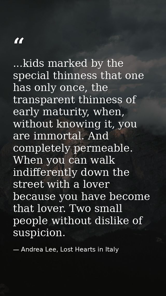 ...kids marked by the special thinness that one has only once, the transparent thinness of early maturity, when, without — Andrea Lee, Lost Hearts in Italy