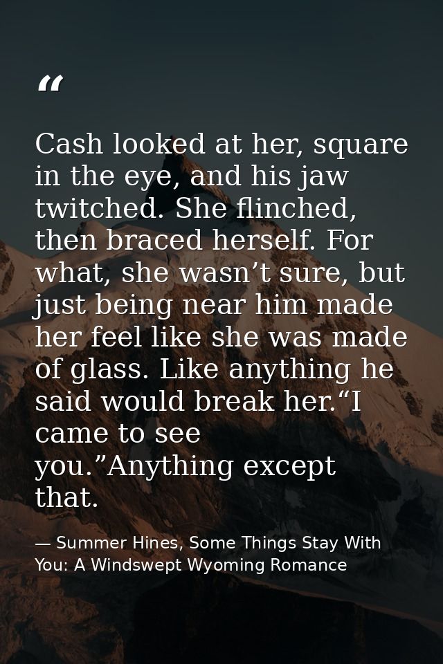 Cash looked at her, square in the eye, and his jaw twitched. She flinched, then braced herself. For what, she wasn’t sur — Summer Hines, Some Things Stay With You: A Windswept Wyoming Romance