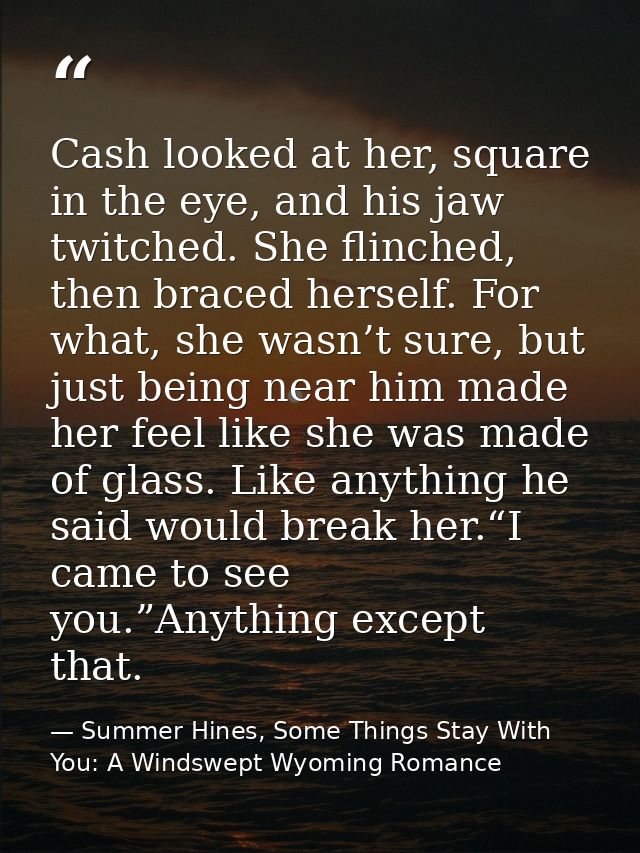 Cash looked at her, square in the eye, and his jaw twitched. She flinched, then braced herself. For what, she wasn’t sur — Summer Hines, Some Things Stay With You: A Windswept Wyoming Romance