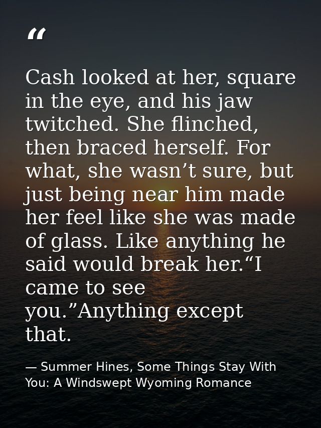 Cash looked at her, square in the eye, and his jaw twitched. She flinched, then braced herself. For what, she wasn’t sur — Summer Hines, Some Things Stay With You: A Windswept Wyoming Romance