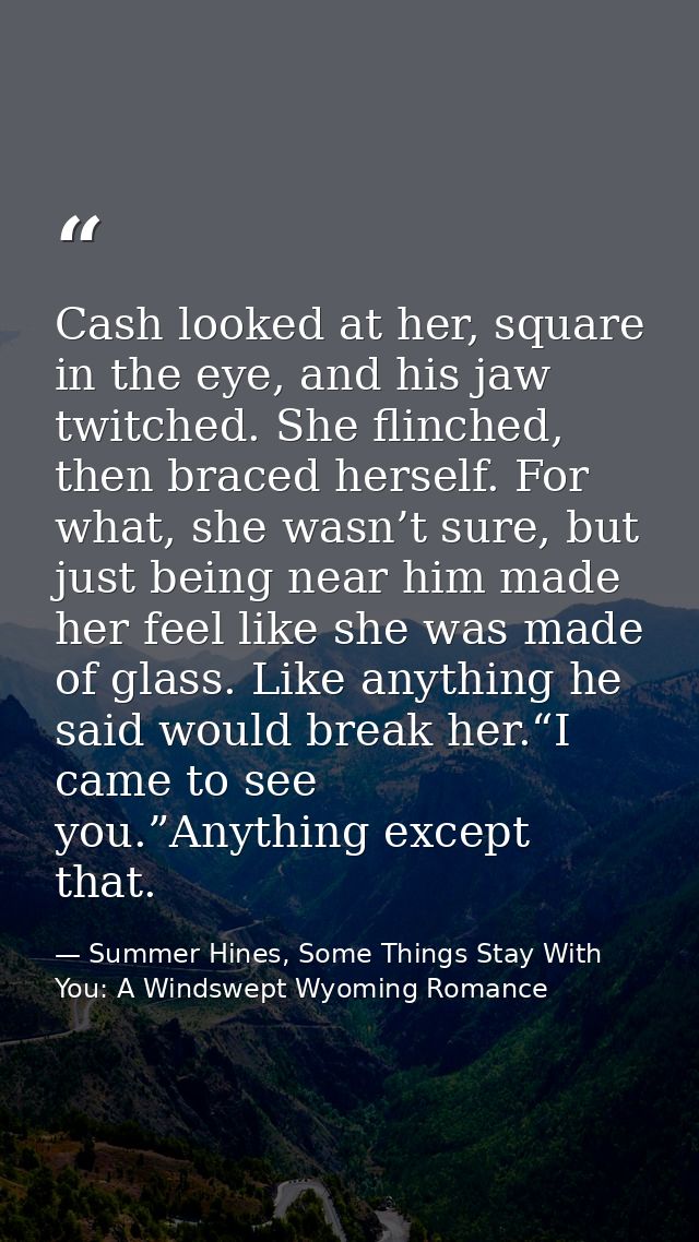 Cash looked at her, square in the eye, and his jaw twitched. She flinched, then braced herself. For what, she wasn’t sur — Summer Hines, Some Things Stay With You: A Windswept Wyoming Romance