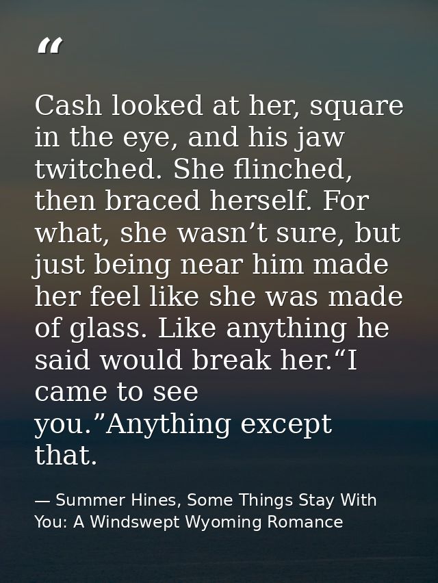 Cash looked at her, square in the eye, and his jaw twitched. She flinched, then braced herself. For what, she wasn’t sur — Summer Hines, Some Things Stay With You: A Windswept Wyoming Romance