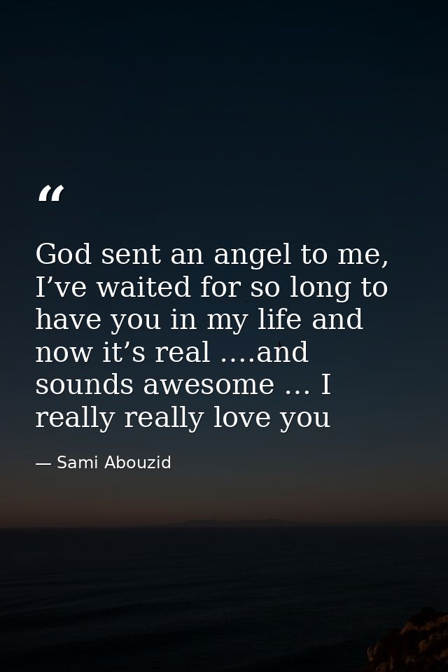 God sent an angel to me, I’ve waited for so long to have you in my life and now it’s real ….and sounds awesome … I reall — Sami Abouzid