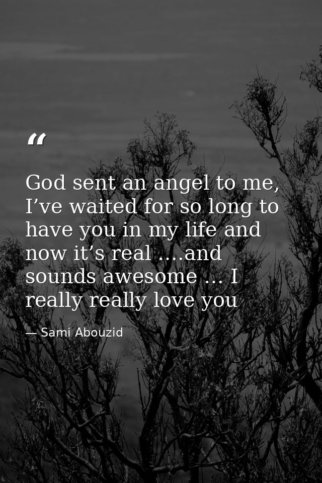 God sent an angel to me, I’ve waited for so long to have you in my life and now it’s real ….and sounds awesome … I reall — Sami Abouzid