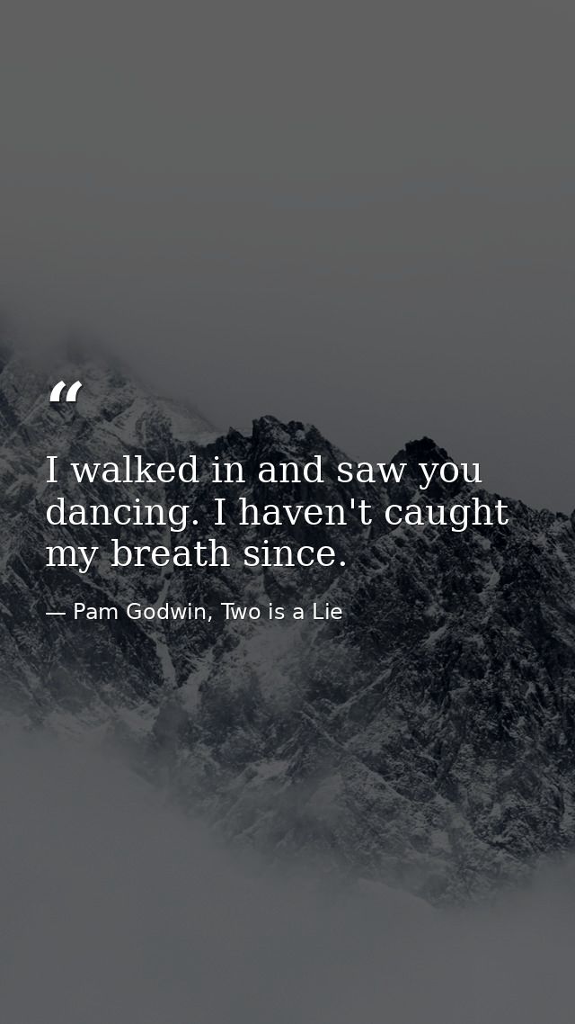I walked in and saw you dancing. I haven't caught my breath since. — Pam Godwin, Two is a Lie