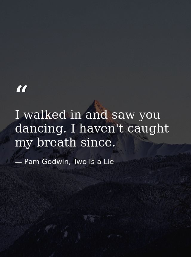 I walked in and saw you dancing. I haven't caught my breath since. — Pam Godwin, Two is a Lie