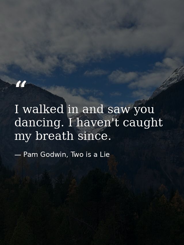 I walked in and saw you dancing. I haven't caught my breath since. — Pam Godwin, Two is a Lie