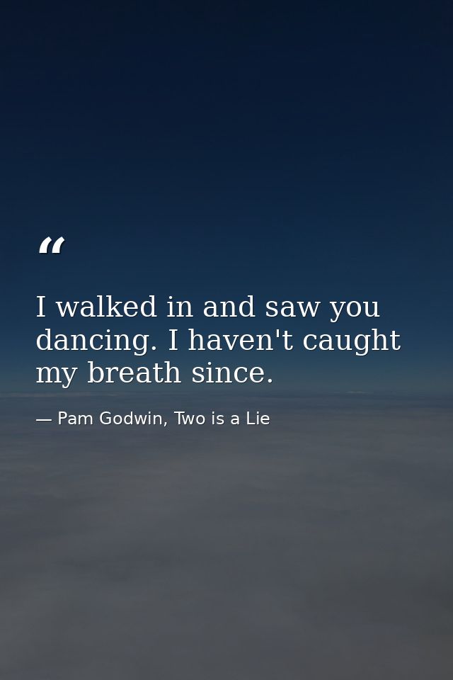 I walked in and saw you dancing. I haven't caught my breath since. — Pam Godwin, Two is a Lie