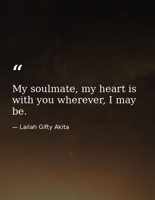 My soulmate, my heart is with you wherever, I may be. — Lailah Gifty Akita