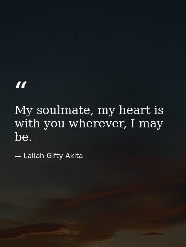My soulmate, my heart is with you wherever, I may be. — Lailah Gifty Akita