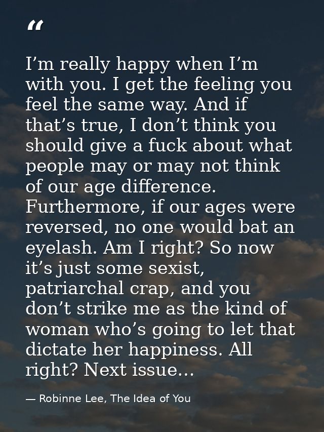 I’m really happy when I’m with you. I get the feeling you feel the same way. And if that’s true, I don’t think you shoul — Robinne Lee, The Idea of You