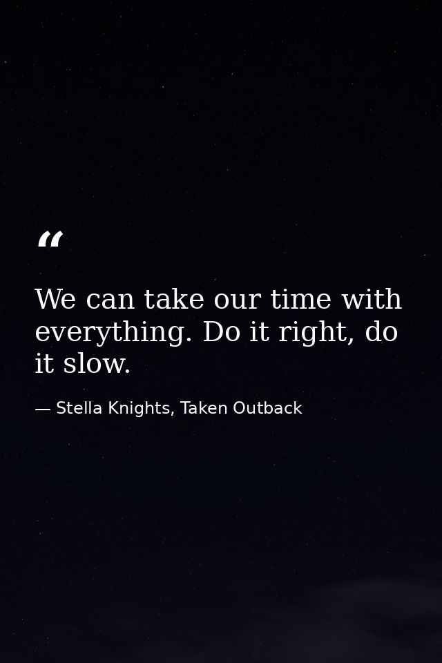 We can take our time with everything. Do it right, do it slow. — Stella Knights, Taken Outback