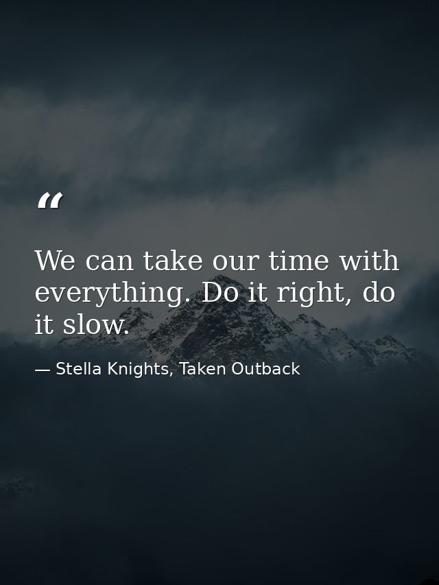 We can take our time with everything. Do it right, do it slow. — Stella Knights, Taken Outback