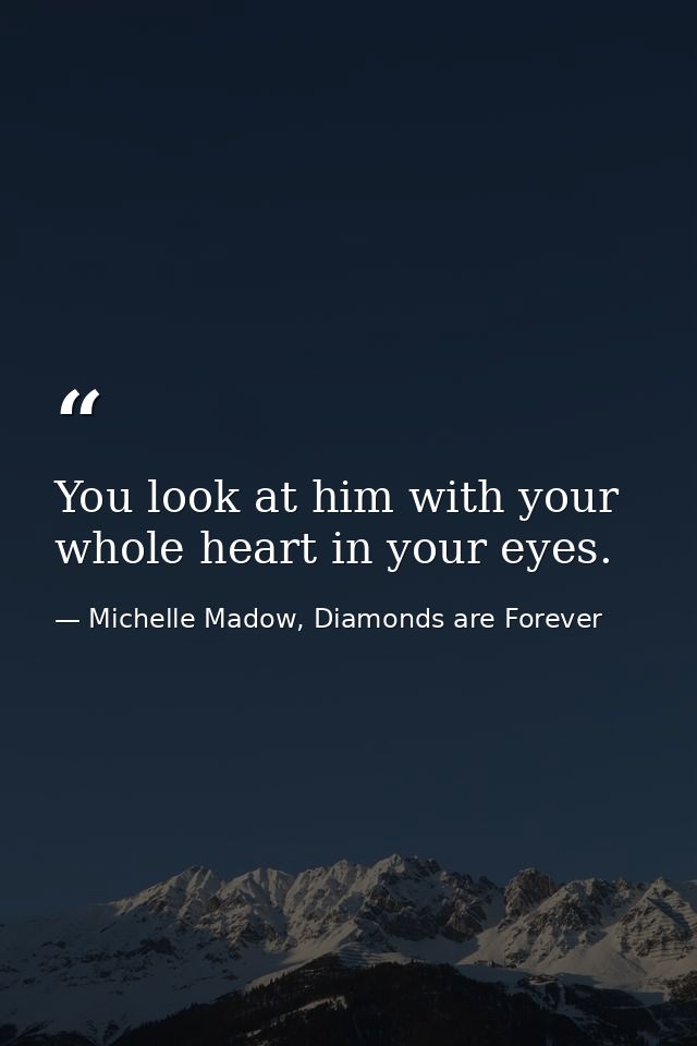 You look at him with your whole heart in your eyes. — Michelle Madow, Diamonds are Forever