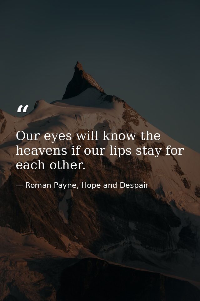 Our eyes will know the heavens if our lips stay for each other. — Roman Payne, Hope and Despair