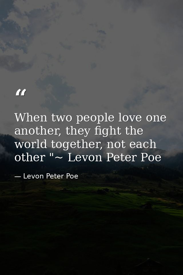 When two people love one another, they fight the world together, not each other "~ Levon Peter Poe — Levon Peter Poe