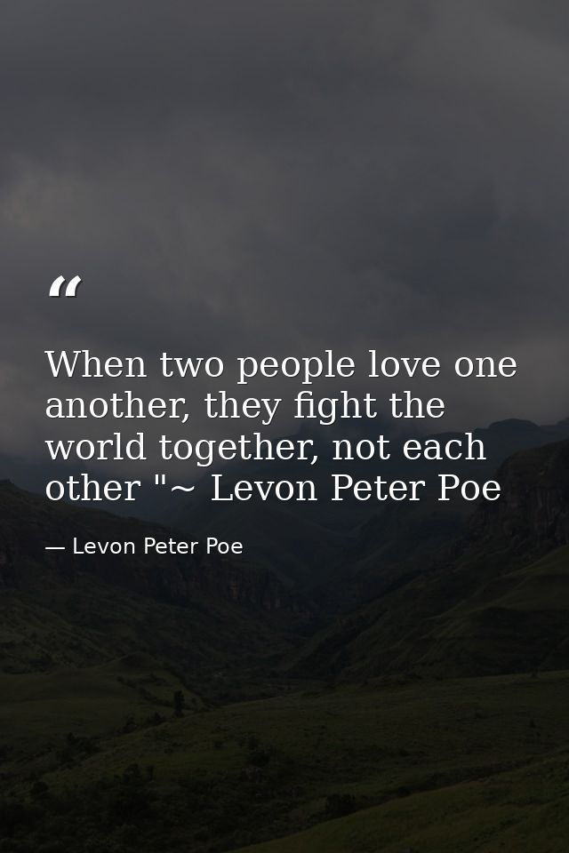 When two people love one another, they fight the world together, not each other "~ Levon Peter Poe — Levon Peter Poe
