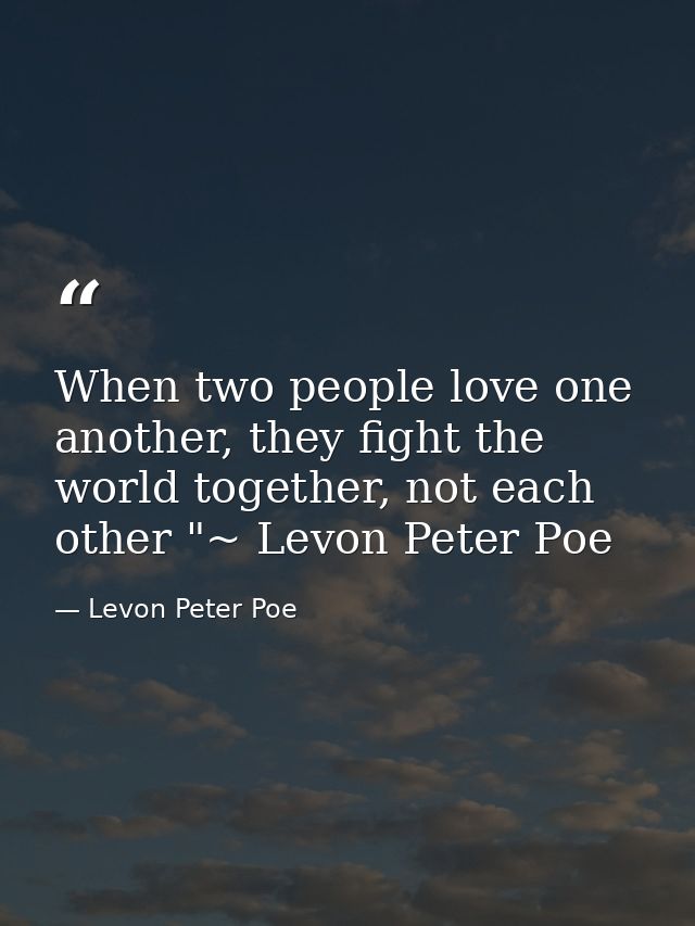 When two people love one another, they fight the world together, not each other "~ Levon Peter Poe — Levon Peter Poe