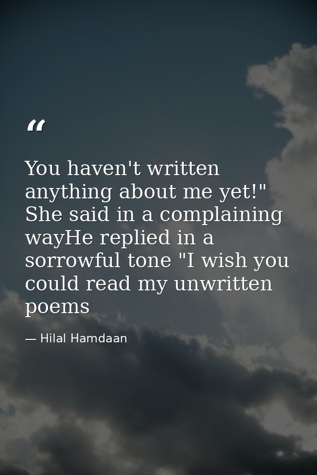 You haven't written anything about me yet!" She said in a complaining wayHe replied in a sorrowful tone "I wish you coul — Hilal Hamdaan