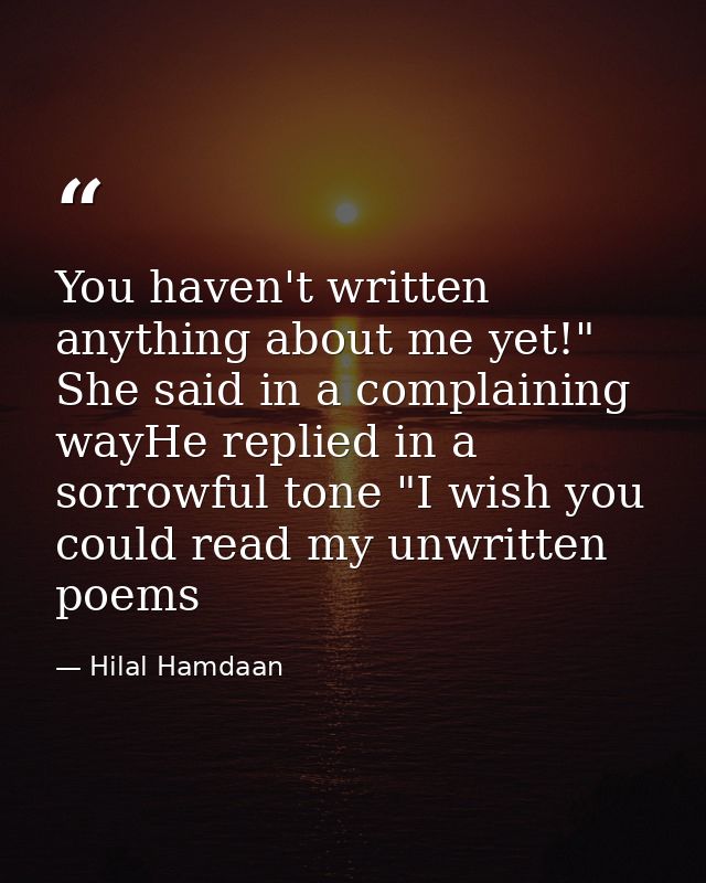You haven't written anything about me yet!" She said in a complaining wayHe replied in a sorrowful tone "I wish you coul — Hilal Hamdaan