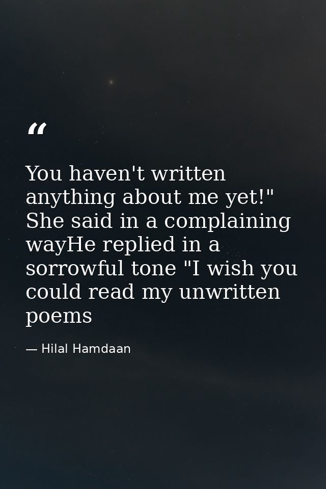 You haven't written anything about me yet!" She said in a complaining wayHe replied in a sorrowful tone "I wish you coul — Hilal Hamdaan