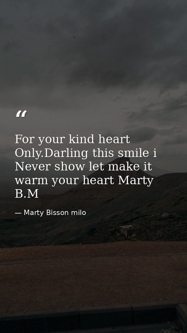 For your kind heart Only.Darling this smile i Never show let make it warm your heart Marty B.M — Marty Bisson milo