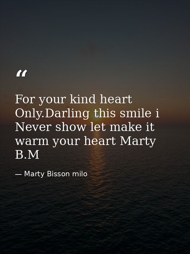 For your kind heart Only.Darling this smile i Never show let make it warm your heart Marty B.M — Marty Bisson milo
